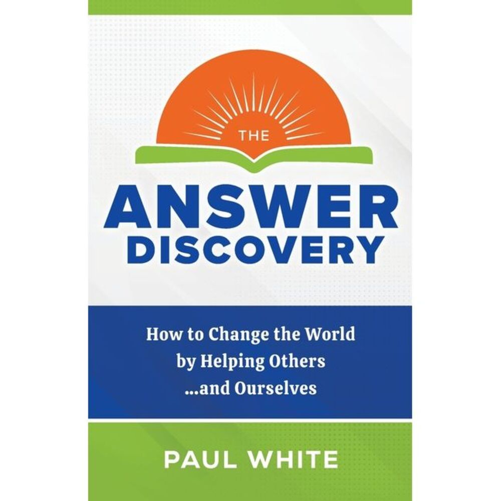 The Answer Discovery: How to Change the World by Helping Others...and Ourselves